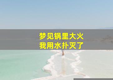 梦见锅里大火我用水扑灭了