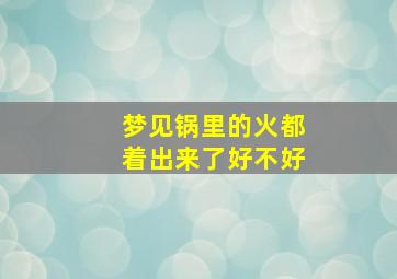 梦见锅里的火都着出来了好不好