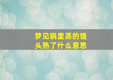 梦见锅里蒸的馒头熟了什么意思