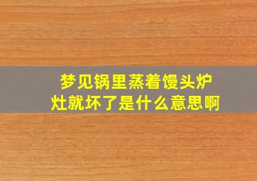 梦见锅里蒸着馒头炉灶就坏了是什么意思啊