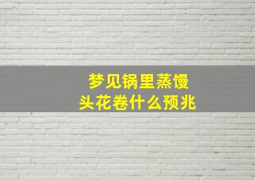 梦见锅里蒸馒头花卷什么预兆