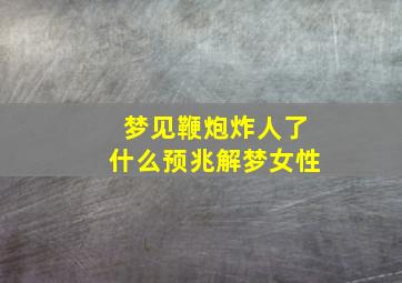 梦见鞭炮炸人了什么预兆解梦女性