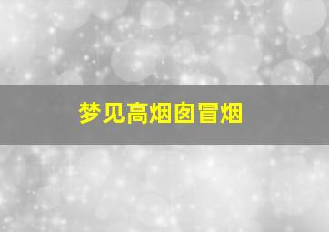 梦见高烟囱冒烟