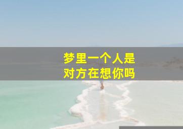 梦里一个人是对方在想你吗