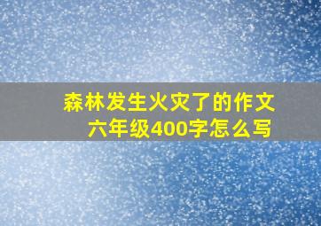 森林发生火灾了的作文六年级400字怎么写