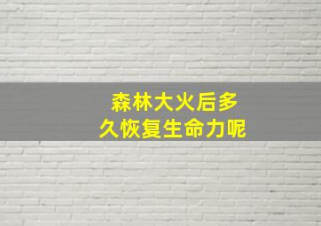 森林大火后多久恢复生命力呢