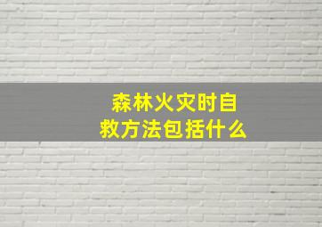 森林火灾时自救方法包括什么