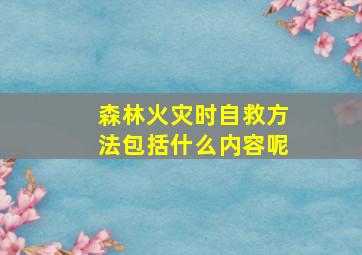 森林火灾时自救方法包括什么内容呢