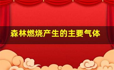 森林燃烧产生的主要气体