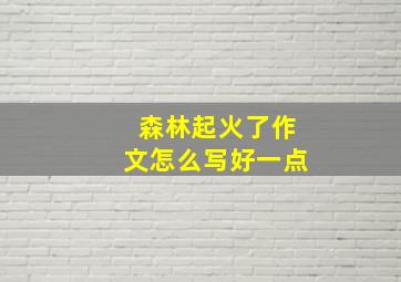 森林起火了作文怎么写好一点