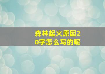 森林起火原因20字怎么写的呢