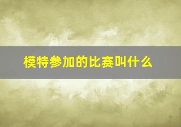 模特参加的比赛叫什么