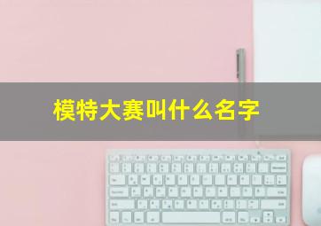 模特大赛叫什么名字