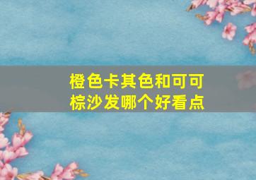 橙色卡其色和可可棕沙发哪个好看点