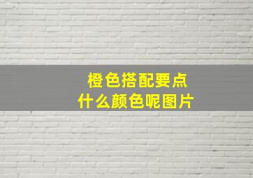 橙色搭配要点什么颜色呢图片