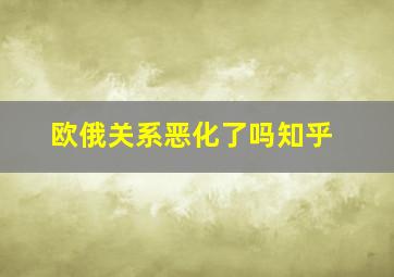 欧俄关系恶化了吗知乎