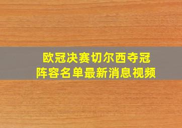 欧冠决赛切尔西夺冠阵容名单最新消息视频