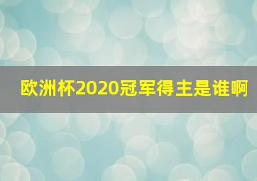 欧洲杯2020冠军得主是谁啊