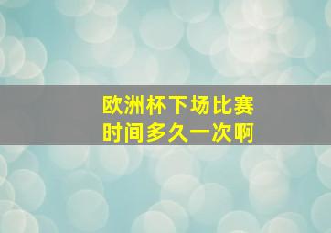 欧洲杯下场比赛时间多久一次啊