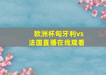 欧洲杯匈牙利vs法国直播在线观看