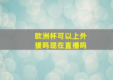 欧洲杯可以上外援吗现在直播吗