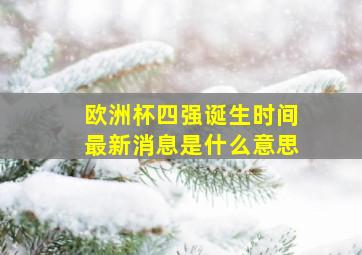 欧洲杯四强诞生时间最新消息是什么意思