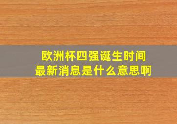 欧洲杯四强诞生时间最新消息是什么意思啊