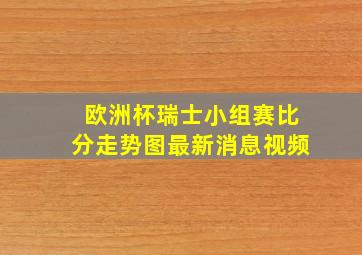 欧洲杯瑞士小组赛比分走势图最新消息视频