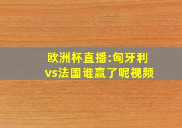 欧洲杯直播:匈牙利vs法国谁赢了呢视频