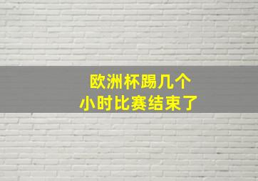 欧洲杯踢几个小时比赛结束了