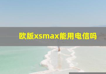 欧版xsmax能用电信吗