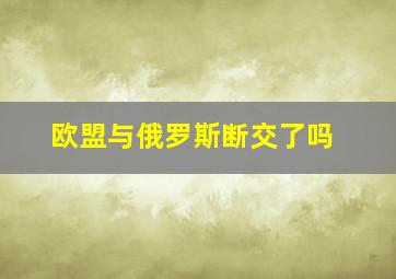 欧盟与俄罗斯断交了吗