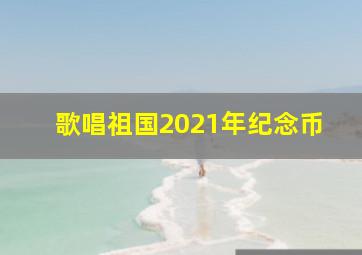 歌唱祖国2021年纪念币