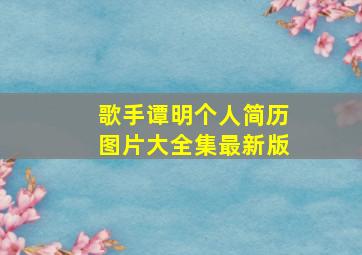 歌手谭明个人简历图片大全集最新版