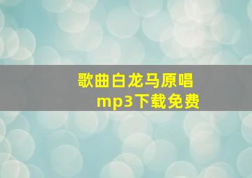 歌曲白龙马原唱mp3下载免费