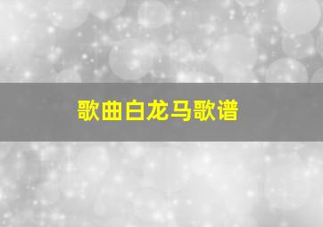 歌曲白龙马歌谱