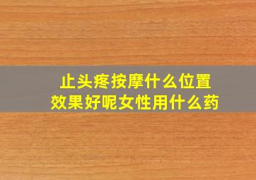 止头疼按摩什么位置效果好呢女性用什么药