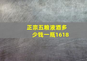 正宗五粮液酒多少钱一瓶1618