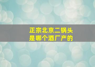 正宗北京二锅头是哪个酒厂产的