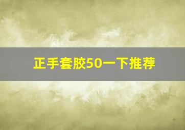 正手套胶50一下推荐