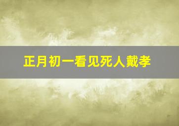 正月初一看见死人戴孝