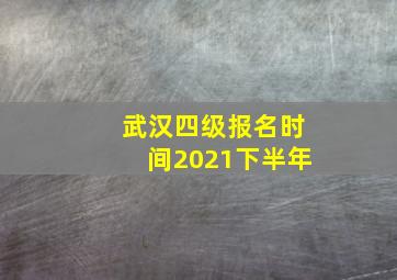 武汉四级报名时间2021下半年