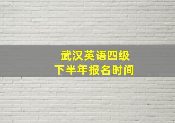 武汉英语四级下半年报名时间