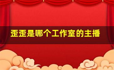 歪歪是哪个工作室的主播