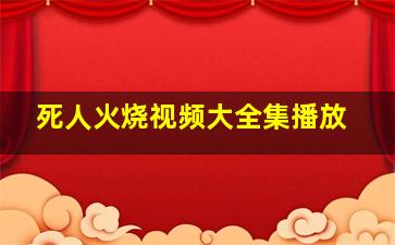 死人火烧视频大全集播放