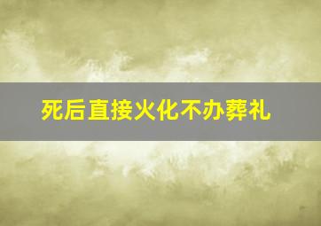 死后直接火化不办葬礼