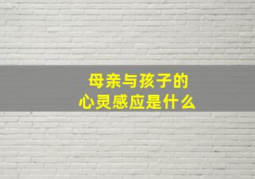 母亲与孩子的心灵感应是什么