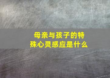 母亲与孩子的特殊心灵感应是什么