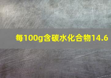 每100g含碳水化合物14.6