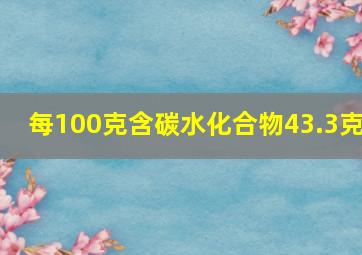 每100克含碳水化合物43.3克